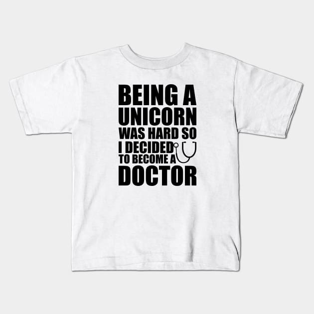 Doctor - Being a Unicorn was hard so I decided to become a doctor Kids T-Shirt by KC Happy Shop